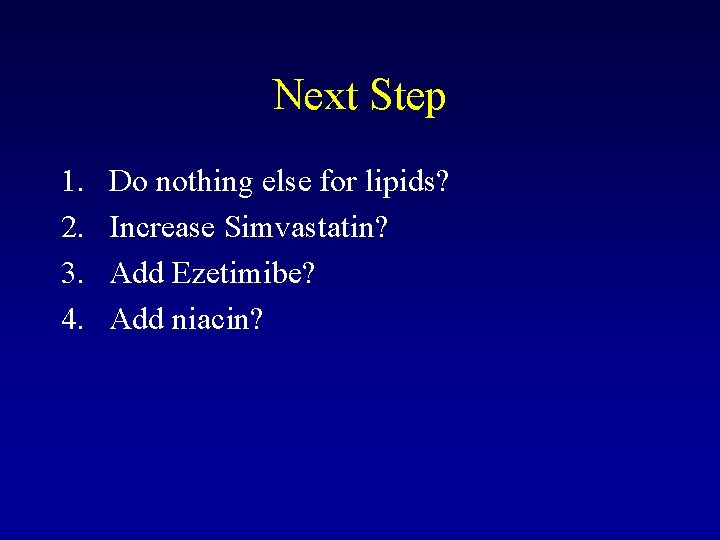 Next Step 1. 2. 3. 4. Do nothing else for lipids? Increase Simvastatin? Add