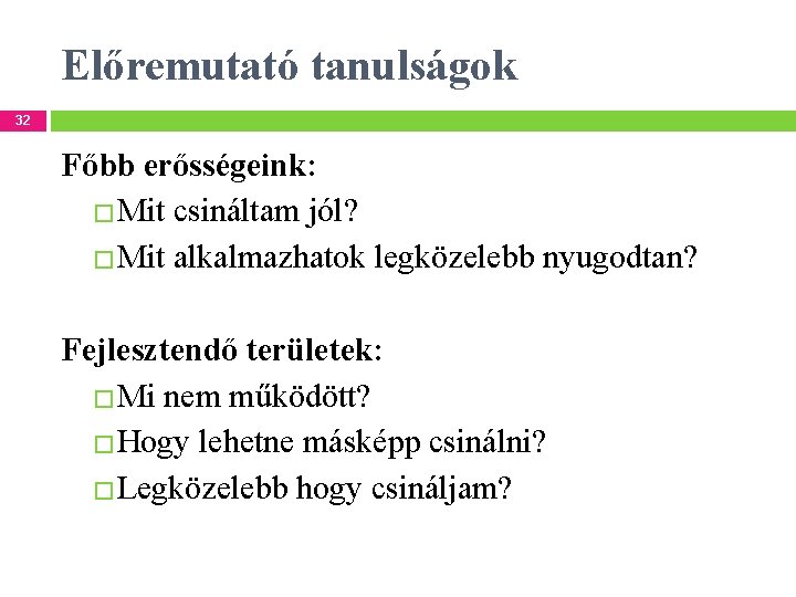 Előremutató tanulságok 32 Főbb erősségeink: �Mit csináltam jól? �Mit alkalmazhatok legközelebb nyugodtan? Fejlesztendő területek: