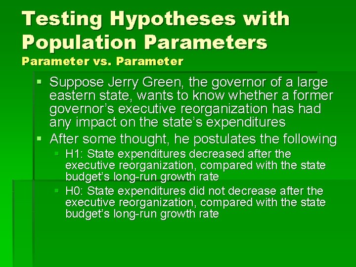 Testing Hypotheses with Population Parameters Parameter vs. Parameter § Suppose Jerry Green, the governor