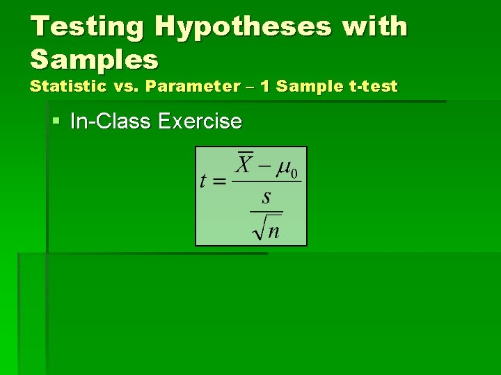 Testing Hypotheses with Samples Statistic vs. Parameter – 1 Sample t-test § In-Class Exercise