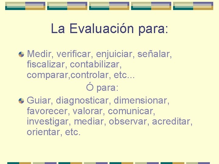 La Evaluación para: Medir, verificar, enjuiciar, señalar, fiscalizar, contabilizar, comparar, controlar, etc. . .