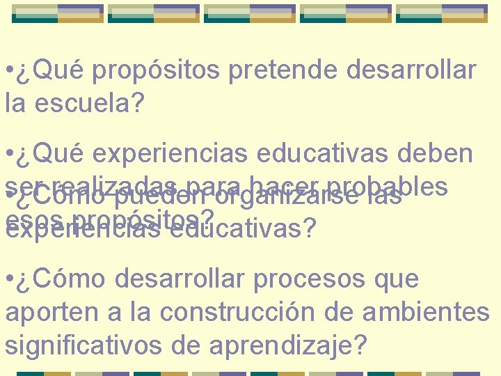  • ¿Qué propósitos pretende desarrollar la escuela? • ¿Qué experiencias educativas deben ser