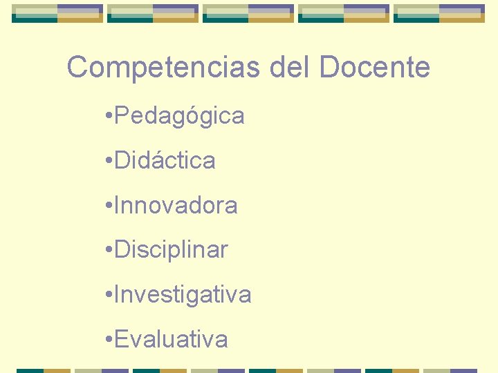 Competencias del Docente • Pedagógica • Didáctica • Innovadora • Disciplinar • Investigativa •