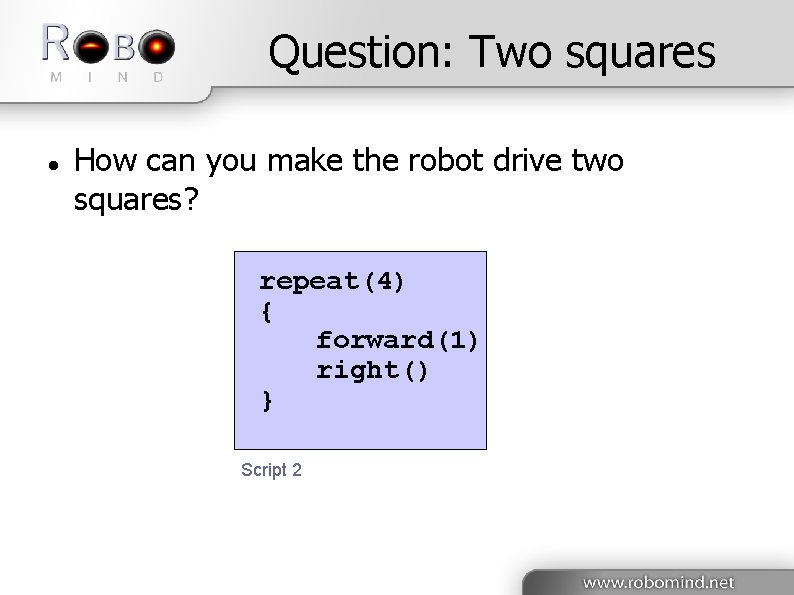 Question: Two squares How can you make the robot drive two squares? repeat(4) {