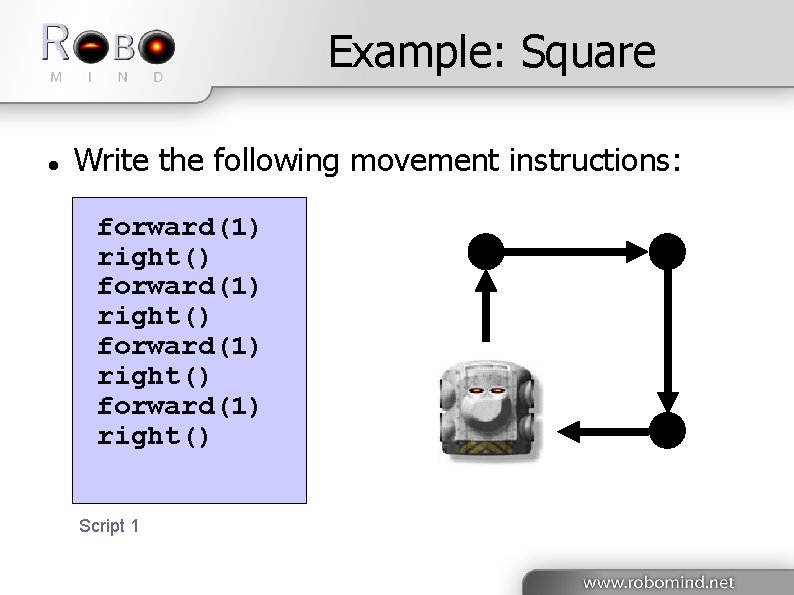 Example: Square Write the following movement instructions: forward(1) right() Script 1 