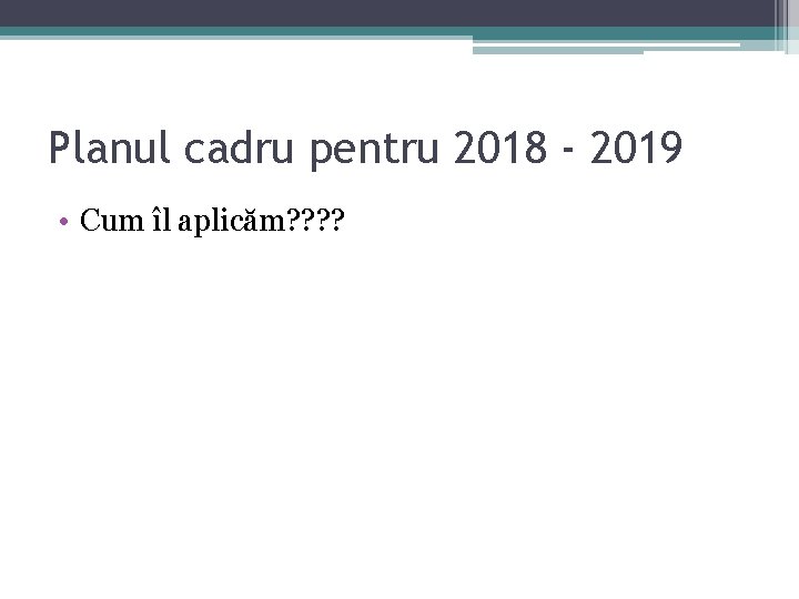 Planul cadru pentru 2018 - 2019 • Cum îl aplicăm? ? Planul cadru pentru 2018 - 2019 • Cum îl aplicăm? ?