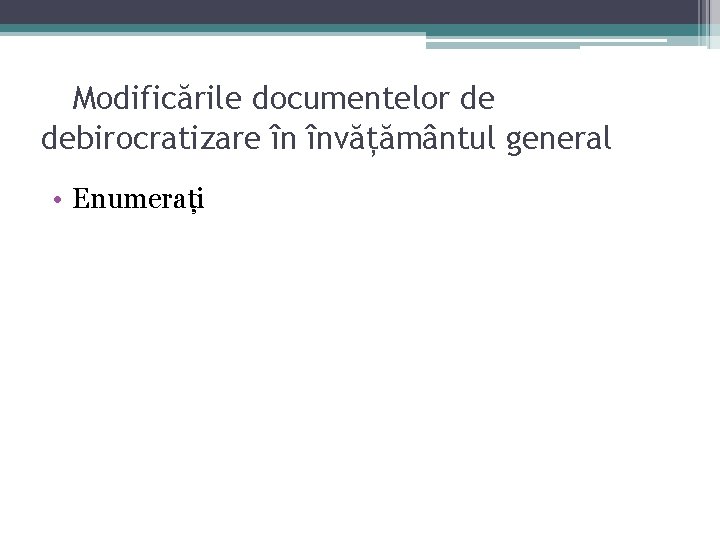Modificările documentelor de debirocratizare în învățământul general • Enumerați Modificările documentelor de debirocratizare în învățământul general • Enumerați