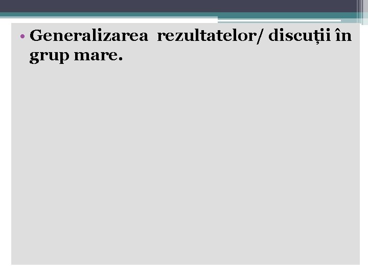 • Generalizarea rezultatelor/ discuții în grup mare. • Generalizarea rezultatelor/ discuții în grup mare.
