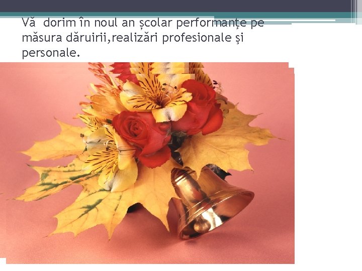 Vă dorim în noul an școlar performanţe pe măsura dăruirii, realizări profesionale şi personale. Vă dorim în noul an școlar performanţe pe măsura dăruirii, realizări profesionale şi personale.