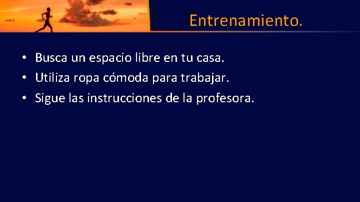 Entrenamiento. • Busca un espacio libre en tu casa. • Utiliza ropa cómoda para