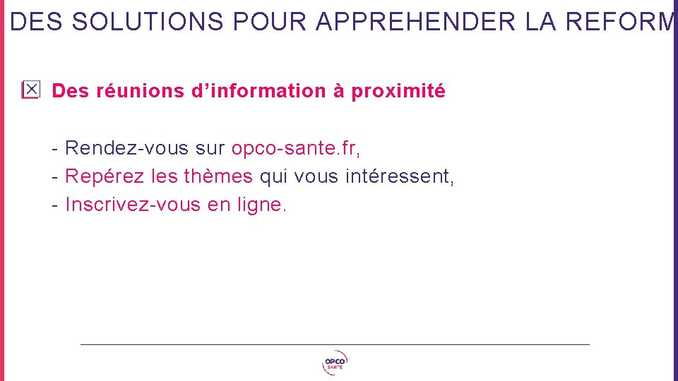 DES SOLUTIONS POUR APPREHENDER LA REFORM Des réunions d’information à proximité - Rendez-vous sur