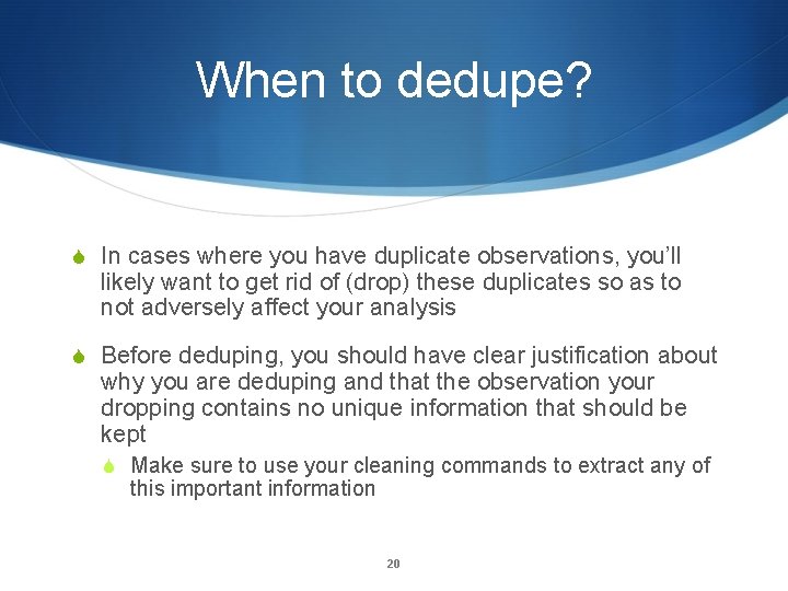 When to dedupe? In cases where you have duplicate observations, you’ll likely want to