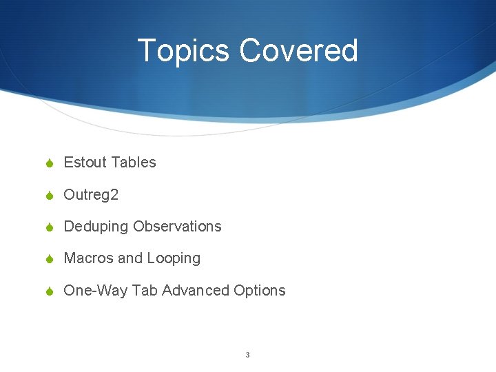 Topics Covered Estout Tables Outreg 2 Deduping Observations Macros and Looping One-Way Tab Advanced