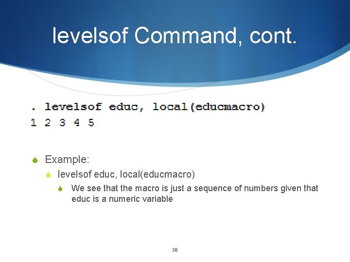 levelsof Command, cont. Example: levelsof educ, local(educmacro) We see that the macro is just