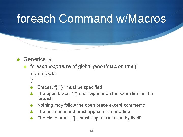 foreach Command w/Macros Generically: foreach loopname of globalmacroname { commands } Braces, “{ |