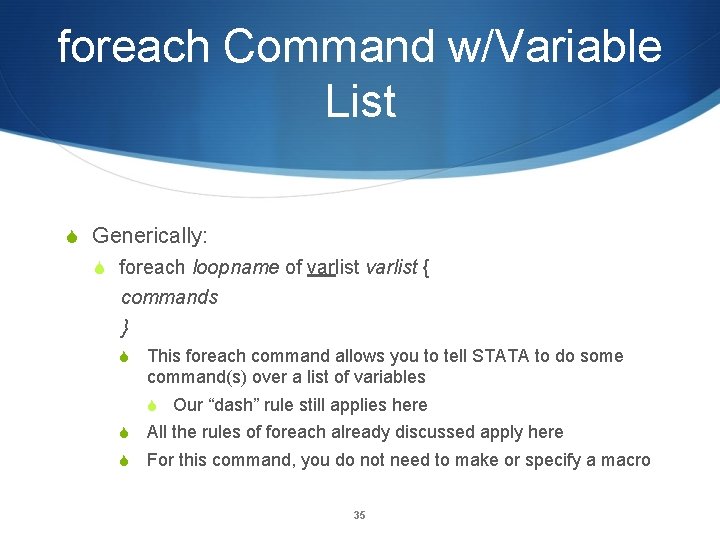 foreach Command w/Variable List Generically: foreach loopname of varlist { commands } This foreach