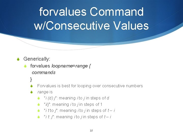 forvalues Command w/Consecutive Values Generically: forvalues loopname=range { commands } Forvalues is best for