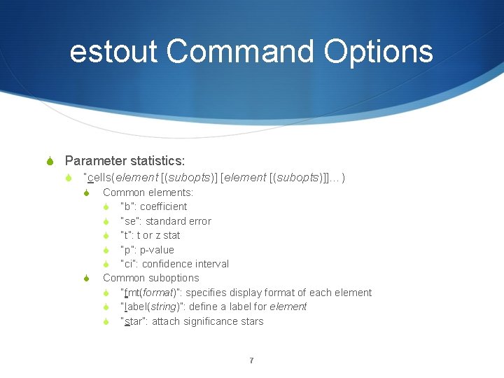 estout Command Options Parameter statistics: “cells(element [(subopts)] [element [(subopts)]]…) Common elements: “b”: coefficient “se”: