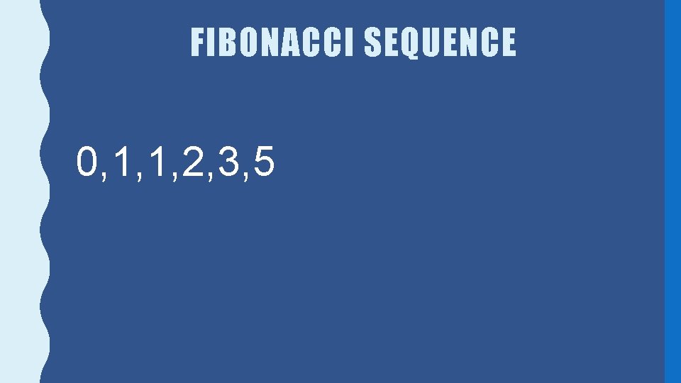 FIBONACCI SEQUENCE 0, 1, 1, 2, 3, 5 