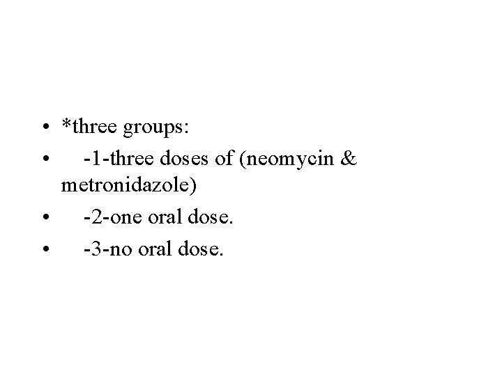  • *three groups: • -1 -three doses of (neomycin & metronidazole) • -2