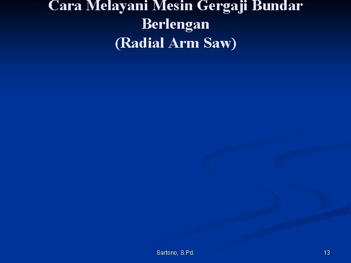 Cara Melayani Mesin Gergaji Bundar Berlengan (Radial Arm Saw) Sartono, S. Pd. 13 