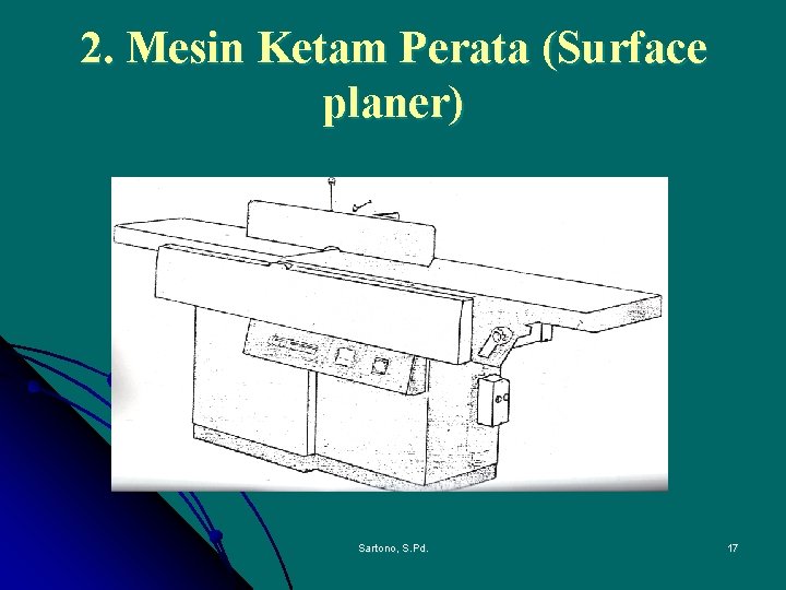 2. Mesin Ketam Perata (Surface planer) Sartono, S. Pd. 17 