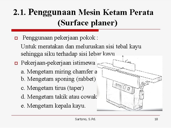 2. 1. Penggunaan Mesin Ketam Perata (Surface planer) o o Penggunaan pekerjaan pokok : 2. 1. Penggunaan Mesin Ketam Perata (Surface planer) o o Penggunaan pekerjaan pokok :