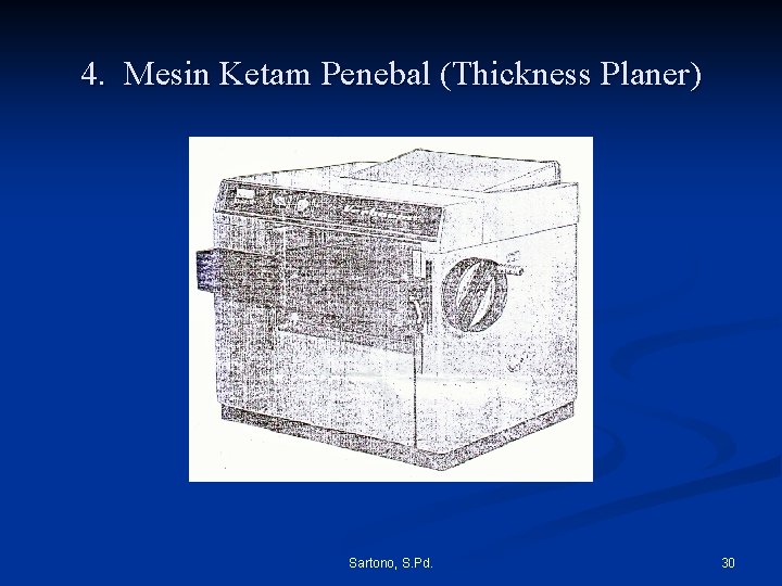 4. Mesin Ketam Penebal (Thickness Planer) Sartono, S. Pd. 30 4. Mesin Ketam Penebal (Thickness Planer) Sartono, S. Pd. 30