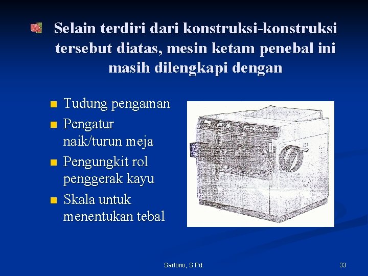 Selain terdiri dari konstruksi-konstruksi tersebut diatas, mesin ketam penebal ini masih dilengkapi dengan n Selain terdiri dari konstruksi-konstruksi tersebut diatas, mesin ketam penebal ini masih dilengkapi dengan n