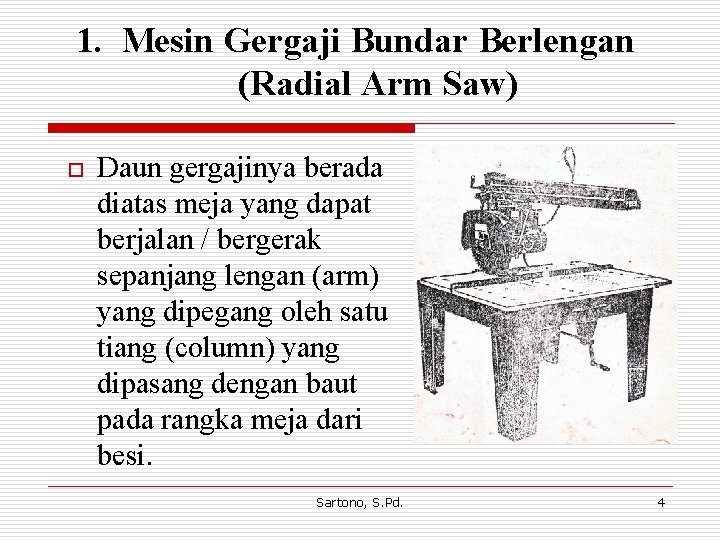 1. Mesin Gergaji Bundar Berlengan (Radial Arm Saw) o Daun gergajinya berada diatas meja 1. Mesin Gergaji Bundar Berlengan (Radial Arm Saw) o Daun gergajinya berada diatas meja