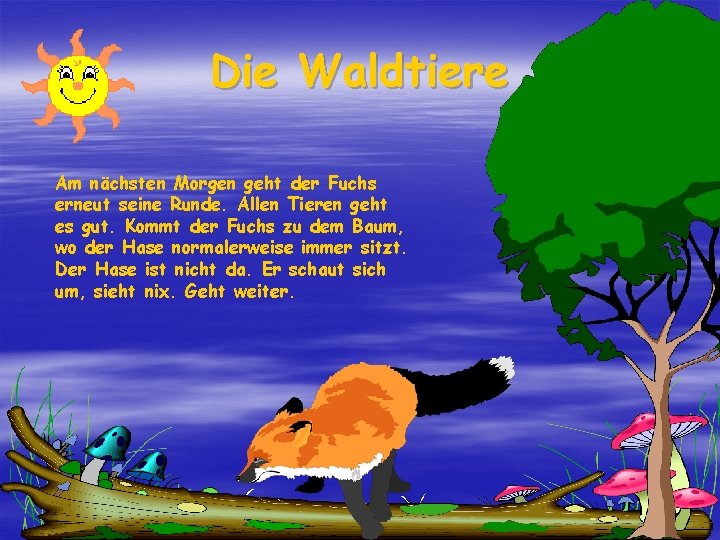 Die Waldtiere Am nächsten Morgen geht der Fuchs erneut seine Runde. Allen Tieren geht