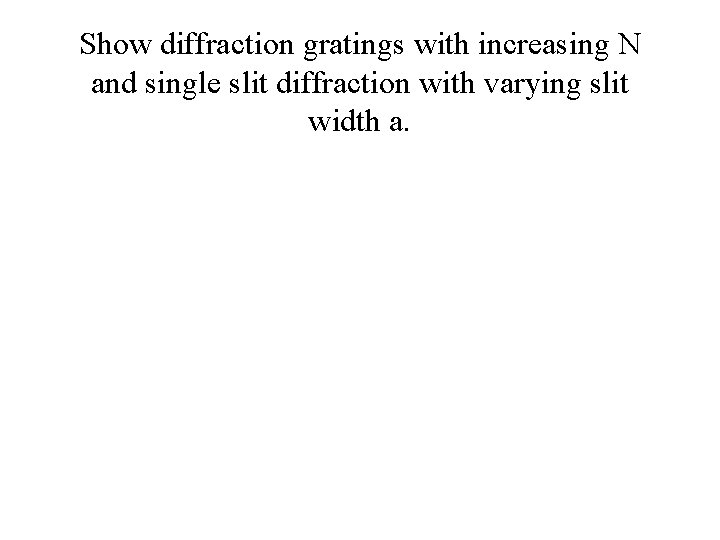 Show diffraction gratings with increasing N and single slit diffraction with varying slit width