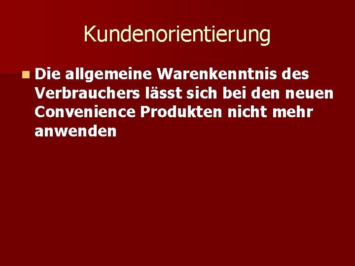 Kundenorientierung n Die allgemeine Warenkenntnis des Verbrauchers lässt sich bei den neuen Convenience Produkten