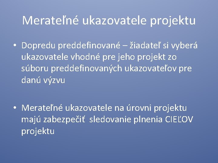 Merateľné ukazovatele projektu • Dopredu preddefinované – žiadateľ si vyberá ukazovatele vhodné pre jeho