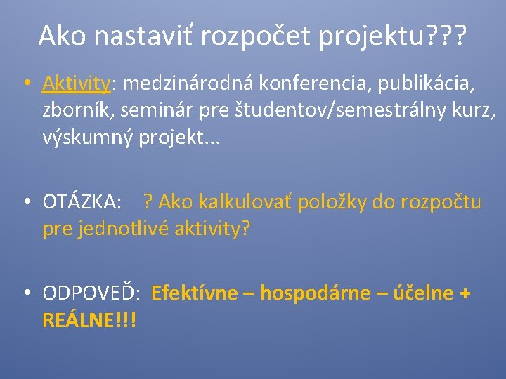 Ako nastaviť rozpočet projektu? ? ? • Aktivity: medzinárodná konferencia, publikácia, zborník, seminár pre
