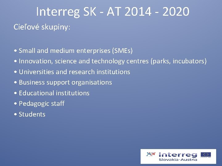  Interreg SK - AT 2014 - 2020 Cieľové skupiny: • Small and medium