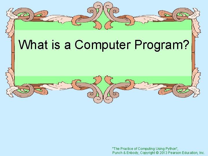 What is a Computer Program? "The Practice of Computing Using Python", Punch & Enbody,