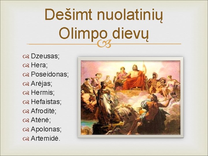 Dešimt nuolatinių Olimpo dievų Dzeusas; Hera; Poseidonas; Arėjas; Hermis; Hefaistas; Afroditė; Atėnė; Apolonas; Artemidė.