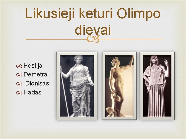Likusieji keturi Olimpo dievai Hestija; Demetra; Dionisas; Hadas. 