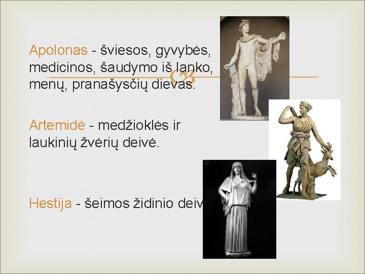 Apolonas - šviesos, gyvybės, medicinos, šaudymo iš lanko, menų, pranašysčių dievas. Artemidė - medžioklės