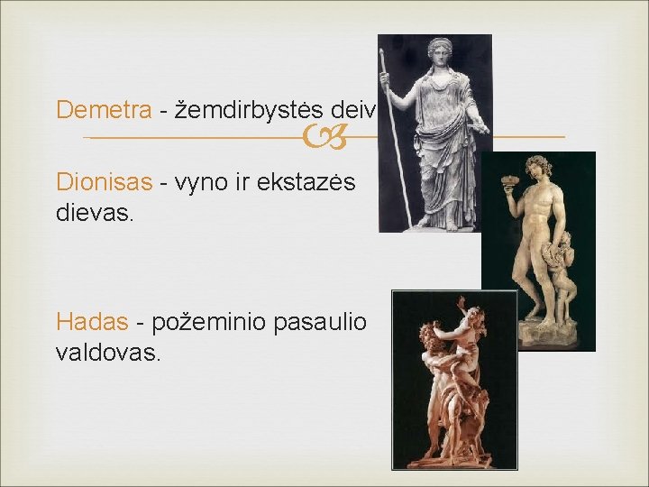 Demetra - žemdirbystės deivė. Dionisas - vyno ir ekstazės dievas. Hadas - požeminio pasaulio