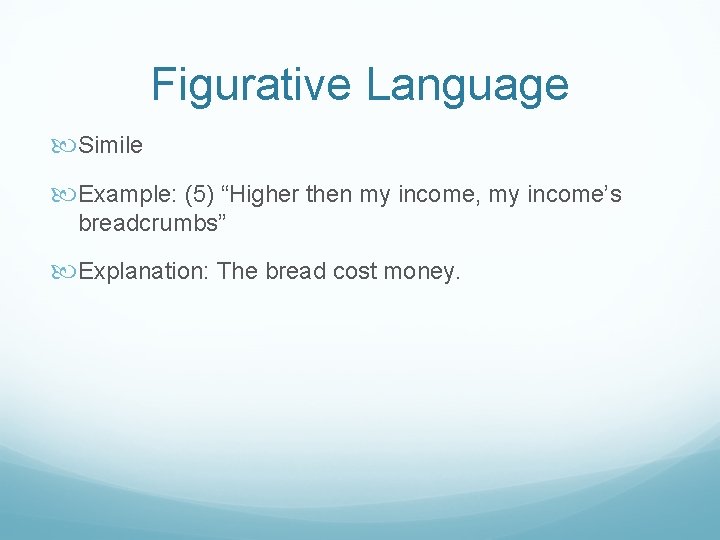 Figurative Language Simile Example: (5) “Higher then my income, my income’s breadcrumbs” Explanation: The