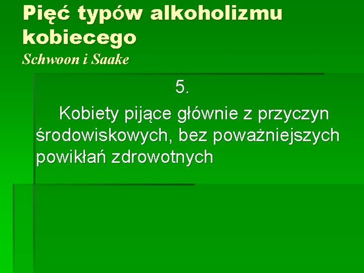 Pięć typów alkoholizmu kobiecego Schwoon i Saake 5. Kobiety pijące głównie z przyczyn środowiskowych,