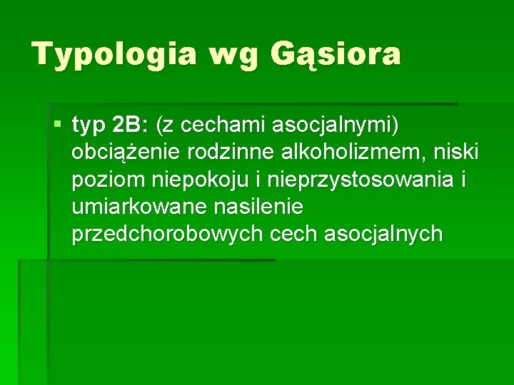 Typologia wg Gąsiora § typ 2 B: (z cechami asocjalnymi) obciążenie rodzinne alkoholizmem, niski