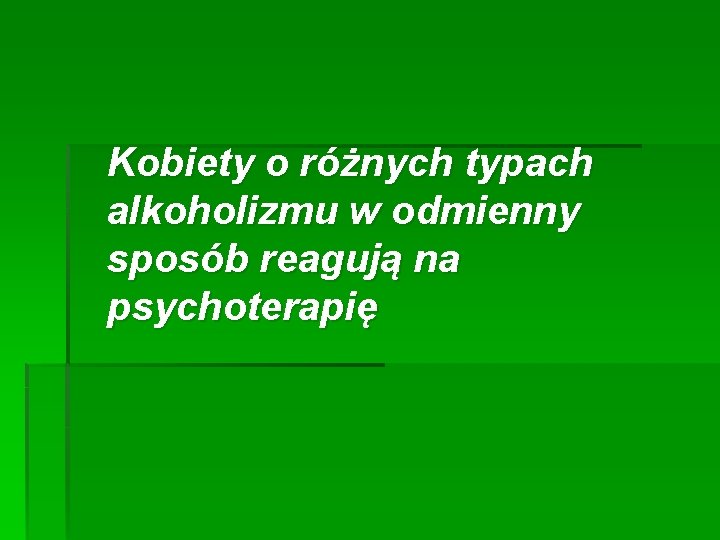 Kobiety o różnych typach alkoholizmu w odmienny sposób reagują na psychoterapię 