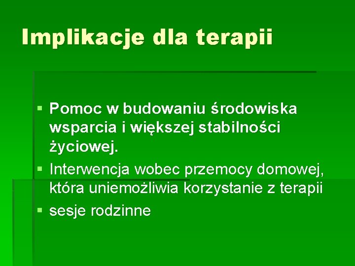 Implikacje dla terapii § Pomoc w budowaniu środowiska wsparcia i większej stabilności życiowej. §