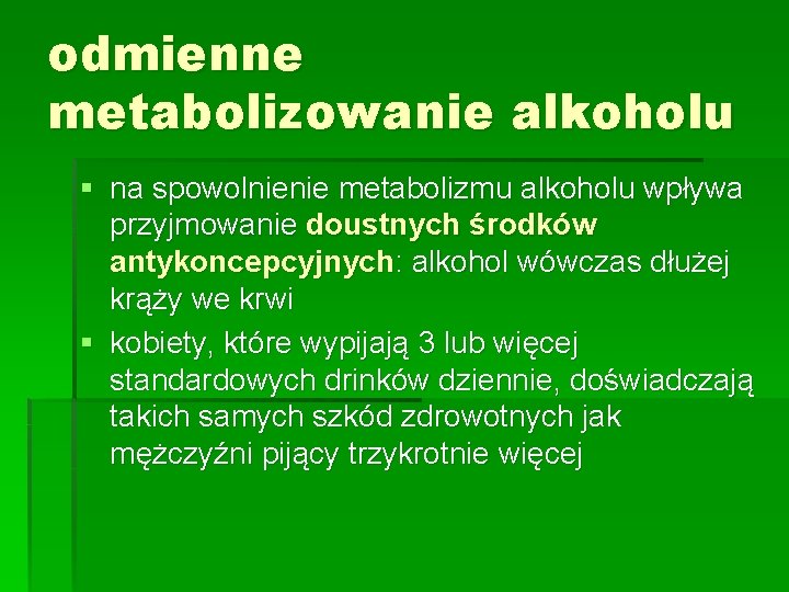 odmienne metabolizowanie alkoholu § na spowolnienie metabolizmu alkoholu wpływa przyjmowanie doustnych środków antykoncepcyjnych: alkohol