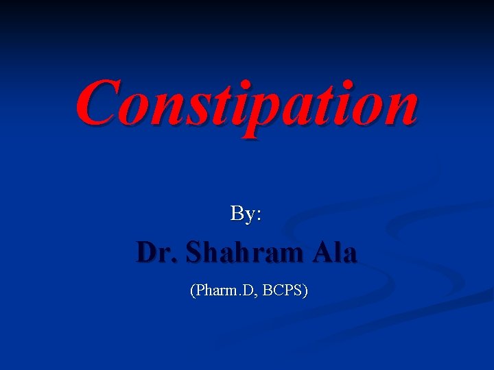 Constipation By: Dr. Shahram Ala (Pharm. D, BCPS) 