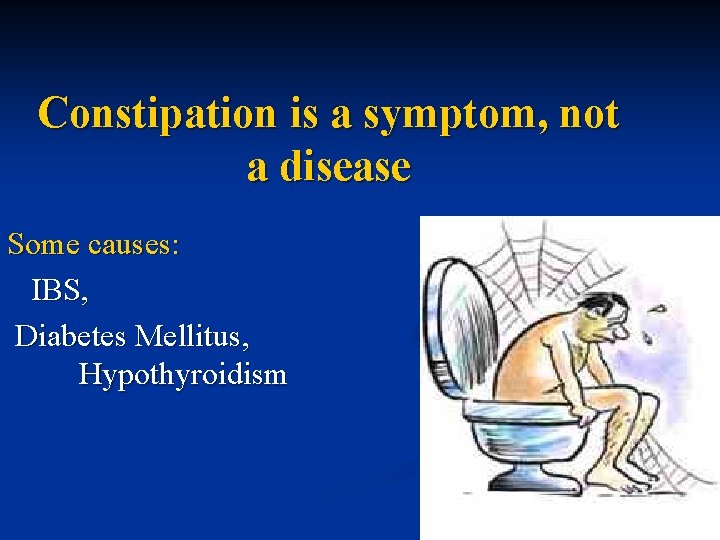 Constipation is a symptom, not a disease Some causes: IBS, Diabetes Mellitus, Hypothyroidism 