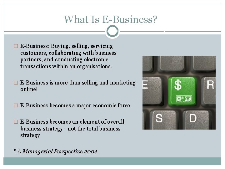 What Is E-Business? � E-Business: Buying, selling, servicing customers, collaborating with business partners, and